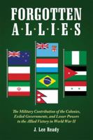 Forgotten Allies: The Military Contribution of the Colonies, Exiled Governments and Lesser Powers to the Allied Victory in World War II 0899501176 Book Cover