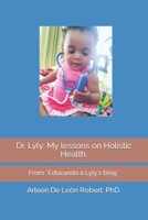 Dr. Lyly: My lessons on Holistic Health.: From ]Educando a Lyly�s blog] B09M7JKF6W Book Cover