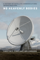No Heavenly Bodies: A History of Satellite Communications Infrastructure 0262546906 Book Cover