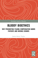 Bloody Bioethics: Why Prohibiting Plasma Compensation Harms Patients and Wrongs Donors 1032203862 Book Cover