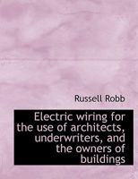 Electric wiring for the use of architects, underwriters, and the owners of buildings 1271695413 Book Cover