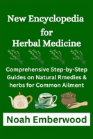 New Encyclopedia for Herbal Medicine: Comprehensive Step-by-Step Guides on Natural Rmedies & herbs for Common Ailment B0CV5289F6 Book Cover