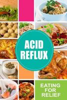 Acid Reflux - Eating for Relief: Looking to Alleviate Symptoms of Acid Reflux in a Natural Way 1500882186 Book Cover