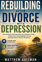REBUILDING AFTER DIVORCE WITH DEPRESSION: Heal and Restore Your Energy When You're Running on Empty — Decision Trees, Energy-Budgeting Tools, and Small-Step Plans for Creating a Stronger Life B0HGMC67Y8 Book Cover