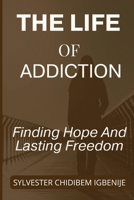 The Life of Addiction: Finding Hope and Lasting Freedom B0FPXS55N2 Book Cover