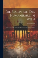 Die Reception Des Humanismus in Wien: Eine Litterarische Studie Zur Deutschen Universitätsgeschichte 1021701122 Book Cover