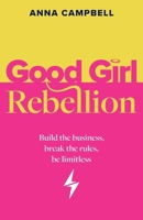 Good Girl Rebellion: Build the business, break the rules, be limitless 1781339406 Book Cover