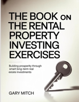 The Book On The Rental Property Investing Exercises: Building Prosperity Through Smart Long-Term Real Estate Investments. B0FNQK453W Book Cover