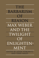 The Barbarism of Reason: Max Weber and the Twilight of Enlightenment 0802069800 Book Cover