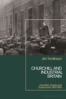 Churchill and Industrial Britain: Liberalism, Empire and Employment, 1900-1929 1350461199 Book Cover