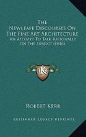 The Newleafe Discourses On The Fine Art Architecture: An Attempt To Talk Rationally On The Subject 1120037816 Book Cover