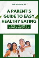 A Parent's Guide to Easy Healthy Eating: Fast, Fresh & Family-Friendly 0970172745 Book Cover