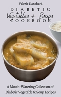 Diabetic Vegetables & Soups Cookbook: A Mouth-Watering Collection of Diabetic Vegetable & Soup Recipes 1802777768 Book Cover