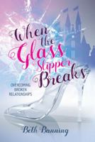 When the Glass Slipper Breaks: Overcoming Broken Relationships 1973619598 Book Cover