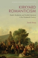 Kirkyard Romanticism: Death, Modernity and Scottish Literature in the Nineteenth Century (Edinburgh Critical Studies in Romanticism) 1474483410 Book Cover