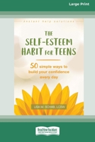 Self-Esteem Habit for Teens: 50 Simple Ways to Build Your Confidence Every Day (16pt Large Print Format) 1038779022 Book Cover