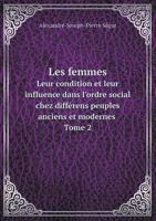 Les femmes Leur condition et leur influence dans l'ordre social chez différens peuples anciens et modernes Tome 2 1144707935 Book Cover