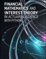 Financial Mathematics and Interest Theory in Actuarial Science With Python: Dense Theory, Targeted Questions, and Full Python Walkthroughs for Rates, ... Risk and Actuarial Modeling Collection) B0FQ1XPDFD Book Cover