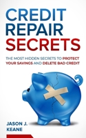 Credit Repair Secrets: The Most Hidden Secrets to Protect Your Savings and Delete Bad Credit B084YBQL1B Book Cover