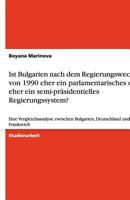 Ist Bulgarien nach dem Regierungswechsel von 1990 eher ein parlamentarisches oder eher ein semi-pr�sidentielles Regierungssystem?: Eine Vergleichsanalyse zwischen Bulgarien, Deutschland und Frankreich 3640483936 Book Cover