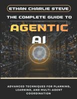 THE COMPLETE GUIDE TO AGENTIC AI: ADVANCED TECHNIQUES FOR PLANNING, LEARNING, AND MULTI-AGENT COORDINATION B0G3VKJ8CL Book Cover