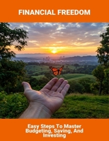 Financial Freedom: Easy Steps To Master Budgeting, Saving, And Investing B0FR1JBHJR Book Cover