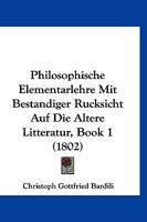 Philosophische Elementarlehre Mit Bestandiger Rucksicht Auf Die Altere Litteratur, Book 1 (1802) 1167513975 Book Cover