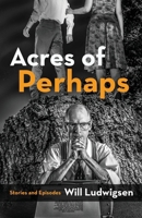 Acres of Perhaps: Stories and Episodes 1590213653 Book Cover