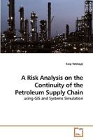 A Risk Analysis on the Continuity of the Petroleum Supply Chain: using GIS and Systems Simulation 3639225856 Book Cover