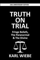 Truth on Trial: Fringe Beliefs, The Paranormal & The Divine 1727026268 Book Cover