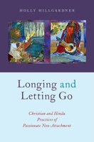 Longing and Letting Go: Christian and Hindu Practices of Passionate Non-Attachment 0190455535 Book Cover