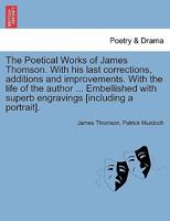 The Poetical Works of James Thomson. With his last corrections, additions and improvements. With the life of the author ... Embellished with superb engravings [including a portrait]. Vol. II. 1241087539 Book Cover