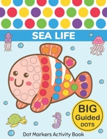 Dot Markers Activity Book: Sea Life: Easy Guided BIG DOTS Do a dot page a day Gift For Kids Ages 1-3, 2-4, 3-5, Baby, Toddler, Preschool, Kindergarten, Girls, Boys Giant, Large, Jumbo and Cute USA Art 1676224653 Book Cover