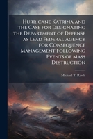 Hurricane Katrina and the Case for Designating the Department of Defense as Lead Federal Agency for Consequence Management Following Events of Mass De 1286862957 Book Cover
