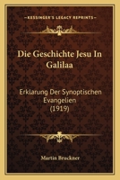 Die Geschichte Jesu In Galiläa: Erklärung Der Synoptischen Evangelien. I.... 1247829014 Book Cover
