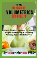 THE ULTIMATE VOLUMETRICS DIET: Smart, Simple, Strategies for Losing Weight and Keeping It; Including Amazing Recipe Made For You B096D1BTNH Book Cover