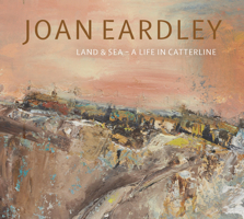 Joan Eardley: Land & Sea – A Life in Catterline 1911054295 Book Cover