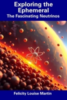 Exploring the Ephemeral: The Fascinating Neutrinos B0F1FNYYHB Book Cover
