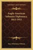 Anglo-American Isthmian Diplomacy, 1815-1915 1289340374 Book Cover