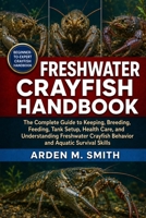 FRESHWATER CRAYFISH HANDBOOK FOR BEGINNERS AND EXPERTS: The Complete Guide to Keeping, Breeding, Feeding, Tank Setup, Health Care, and Understanding ... Crayfish Behavior and Aquatic Survival Skills B0H2WJGGSV Book Cover