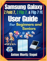 Samsung Galaxy Z Fold 7, Z Flip 7, and Flip 7 FE User Guide: A Comprehensive Manual with 100 Helpful Techniques and Step-by-Step Instructions for Using and Exploring Advanced Smartphone Features B0GHP3SC2P Book Cover