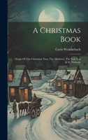 A Christmas Book: Origin Of The Christmas Tree, The Mistletoe, The Yule Log & St. Nicholas 1019407859 Book Cover