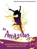 Be Amazing: A practical 24-week study based on Titus 2:3-5 1932199845 Book Cover