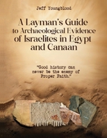 A Layman's Guide to Archaeological Evidence of Israelites in Egypt and Canaan: Good History Can Never be The Enemy of Proper Faith B0FX3F7YJG Book Cover