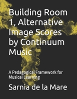 Building Room 1, Alternative Image Scores by Continuum Music: A Pedagogical Framework for Musical Learning (The Continuum Music Framework™) B0GFHGSFJ6 Book Cover