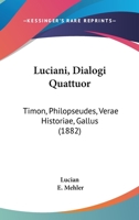 Luciani, Dialogi Quattuor: Timon, Philopseudes, Verae Historiae, Gallus 1104048418 Book Cover