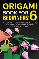 Origami Book for Beginners 6: A Step-by-Step Introduction to the Japanese Art of Paper Folding for Kids & Adults 177811735X Book Cover