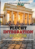 Flucht - Integration - Politik Sachbuch AfD SPD FDP Die Grünen CDU/CSU: Die Migrationskrise in Deutschland seit 2015 (German Edition) 3384383583 Book Cover