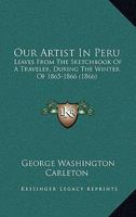Our Artist In Peru: Leaves From The Sketchbook Of A Traveler, During The Winter Of 1865-1866 1165407175 Book Cover