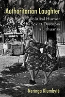 Authoritarian Laughter: Political Humor and Soviet Dystopia in Lithuania 1501766686 Book Cover